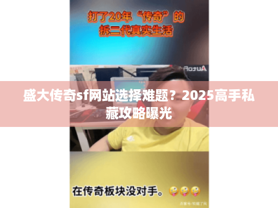 盛大传奇sf网站选择难题?2025高手私藏攻略曝光 盛大传奇sf网站选择难题?2025高手私藏攻略曝光
