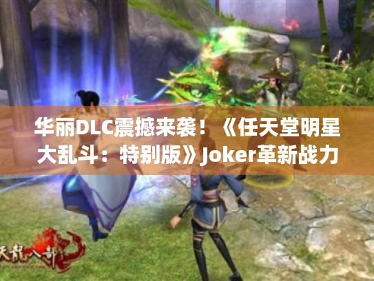 华丽DLC震撼来袭!《任天堂明星大乱斗:特别版》Joker革新战力解析 华丽DLC震撼来袭!《任天堂明星大乱斗:特别版》Joker革新战力解析