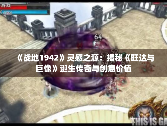 《战地1942》灵感之源:揭秘《旺达与巨像》诞生传奇与创意价值 《战地1942》灵感之源:揭秘《旺达与巨像》诞生传奇与创意价值