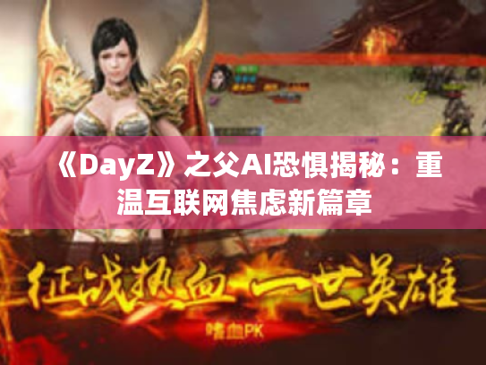 《DayZ》之父AI恐惧揭秘:重温互联网焦虑新篇章 《DayZ》之父AI恐惧揭秘:重温互联网焦虑新篇章