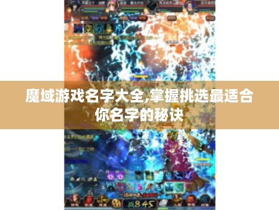 魔域游戏名字大全,掌握挑选最适合你名字的秘诀 魔域游戏名字大全,掌握挑选最适合你名字的秘诀