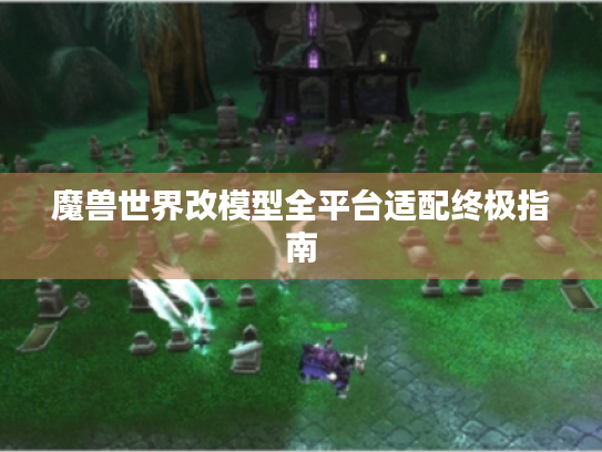 魔兽世界改模型全平台适配终极指南