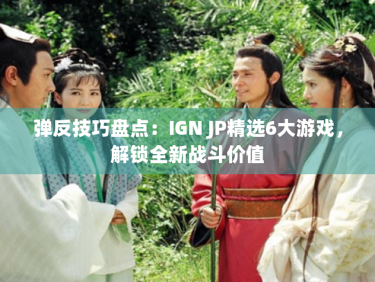 弹反技巧盘点:IGN JP精选6大游戏,解锁全新战斗价值 弹反技巧盘点:IGN JP精选6大游戏,解锁全新战斗价值