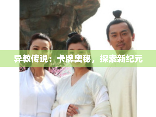 异教传说:卡牌奥秘,探索新纪元 异教传说:卡牌奥秘,探索新纪元