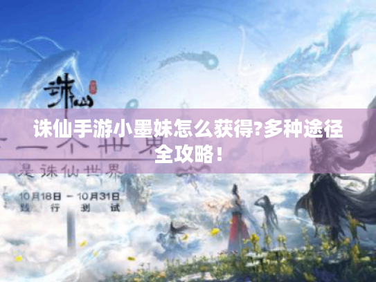 诛仙手游小墨妹怎么获得?多种途径全攻略！