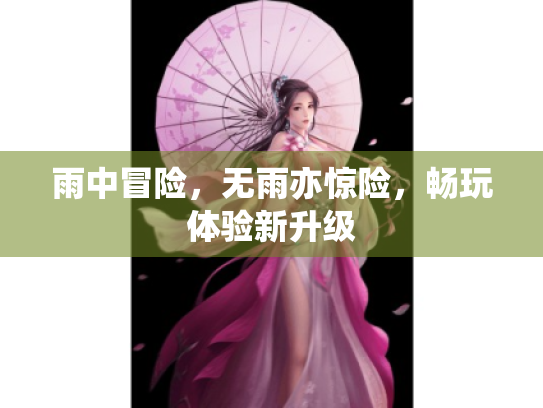 雨中冒险，无雨亦惊险，畅玩体验新升级