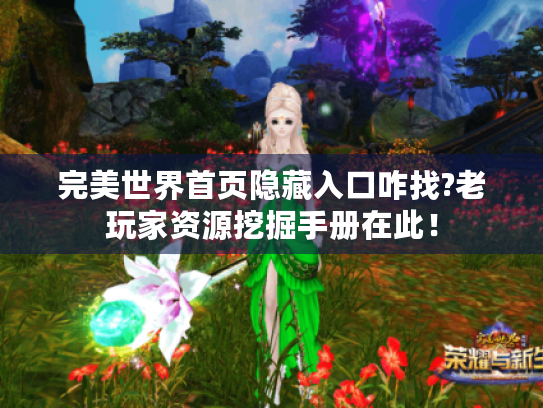 完美世界首页隐藏入口咋找?老玩家资源挖掘手册在此! 完美世界首页隐藏入口咋找?老玩家资源挖掘手册在此!