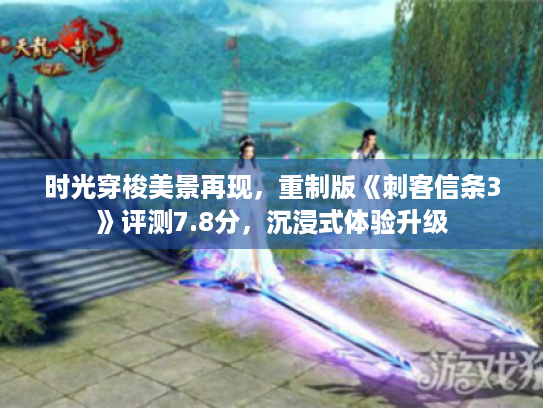 时光穿梭美景再现，重制版《刺客信条3》评测7.8分，沉浸式体验升级