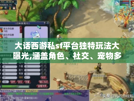 大话西游私sf平台独特玩法大曝光,涵盖角色、社交、宠物多方面! 大话西游私sf平台独特玩法大曝光,涵盖角色、社交、宠物多方面!