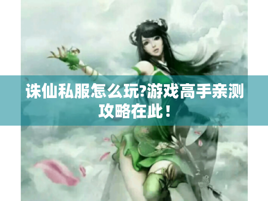 诛仙私服怎么玩?游戏高手亲测攻略在此! 诛仙私服怎么玩?游戏高手亲测攻略在此!