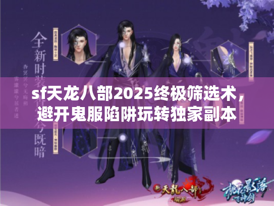 sf天龙八部2025终极筛选术,避开鬼服陷阱玩转独家副本 sf天龙八部2025终极筛选术,避开鬼服陷阱玩转独家副本