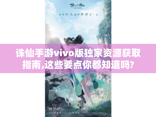 诛仙手游vivo版独家资源获取指南,这些要点你都知道吗? 诛仙手游vivo版独家资源获取指南,这些要点你都知道吗?