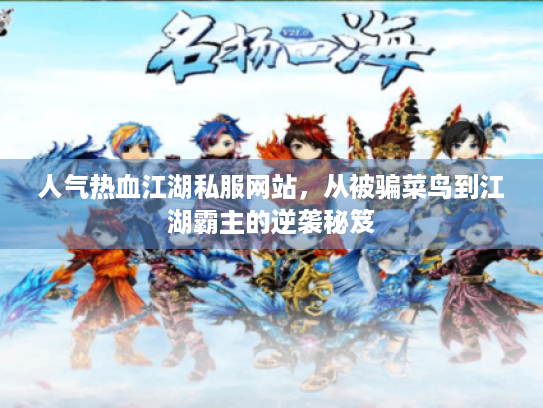 人气热血江湖私服网站，从被骗菜鸟到江湖霸主的逆袭秘笈