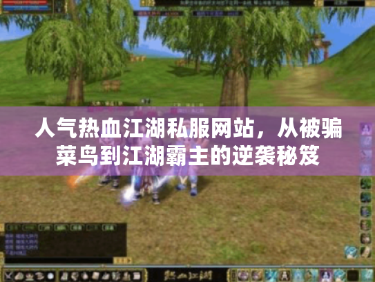 人气热血江湖私服网站，从被骗菜鸟到江湖霸主的逆袭秘笈