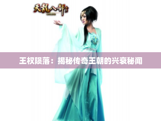 王权陨落:揭秘传奇王朝的兴衰秘闻 王权陨落:揭秘传奇王朝的兴衰秘闻