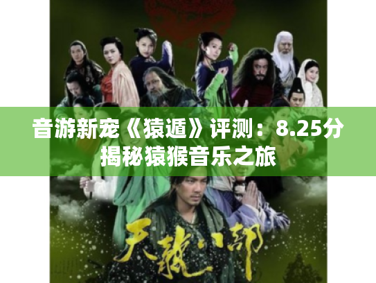 音游新宠《猿遁》评测:8.25分揭秘猿猴音乐之旅 音游新宠《猿遁》评测:8.25分揭秘猿猴音乐之旅