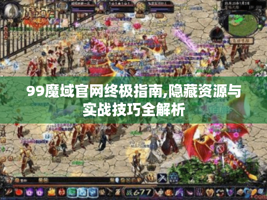 99魔域官网终极指南,隐藏资源与实战技巧全解析 99魔域官网终极指南,隐藏资源与实战技巧全解析