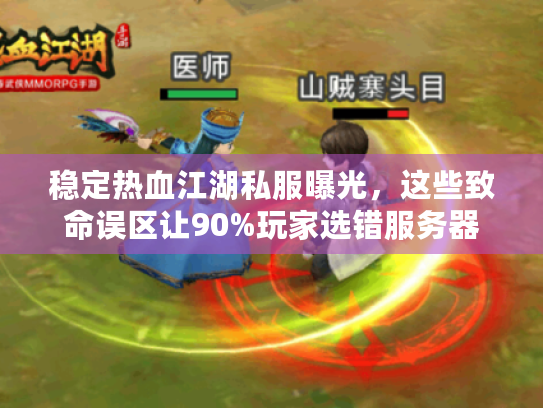 稳定热血江湖私服曝光,这些致命误区让90%玩家选错服务器 稳定热血江湖私服曝光,这些致命误区让90%玩家选错服务器
