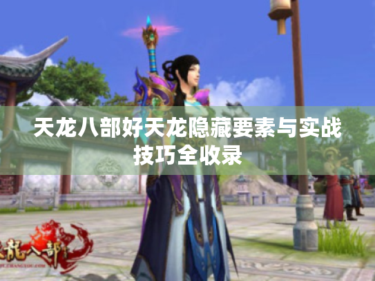 天龙八部好天龙隐藏要素与实战技巧全收录 天龙八部好天龙隐藏要素与实战技巧全收录