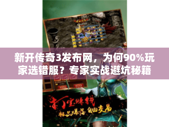 新开传奇3发布网,为何90%玩家选错服?专家实战避坑秘籍 新开传奇3发布网,为何90%玩家选错服?专家实战避坑秘籍