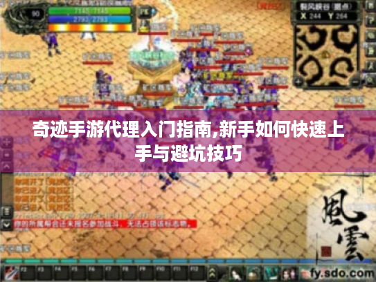 奇迹手游代理入门指南,新手如何快速上手与避坑技巧 奇迹手游代理入门指南,新手如何快速上手与避坑技巧