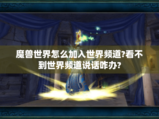 魔兽世界怎么加入世界频道?看不到世界频道说话咋办? 魔兽世界怎么加入世界频道?看不到世界频道说话咋办?