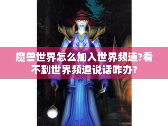 魔兽世界怎么加入世界频道?看不到世界频道说话咋办? 魔兽世界怎么加入世界频道?看不到世界频道说话咋办?