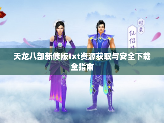 天龙八部新修版txt资源获取与安全下载全指南 天龙八部新修版txt资源获取与安全下载全指南
