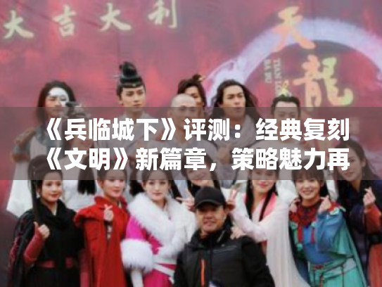 《兵临城下》评测:经典复刻《文明》新篇章,策略魅力再升级 《兵临城下》评测:经典复刻《文明》新篇章,策略魅力再升级