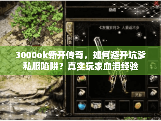3000ok新开传奇,如何避开坑爹私服陷阱?真实玩家血泪经验 3000ok新开传奇,如何避开坑爹私服陷阱?真实玩家血泪经验