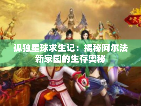 孤独星球求生记:揭秘阿尔法新家园的生存奥秘 孤独星球求生记:揭秘阿尔法新家园的生存奥秘