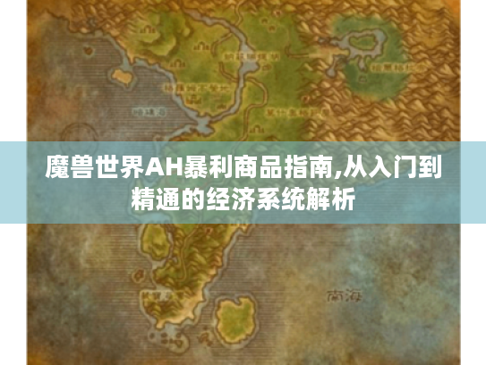魔兽世界AH暴利商品指南,从入门到精通的经济系统解析 魔兽世界AH暴利商品指南,从入门到精通的经济系统解析