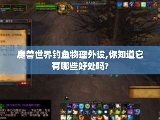 魔兽世界钓鱼物理外设,你知道它有哪些好处吗? 魔兽世界钓鱼物理外设,你知道它有哪些好处吗?