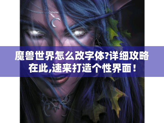 魔兽世界怎么改字体?详细攻略在此,速来打造个性界面！