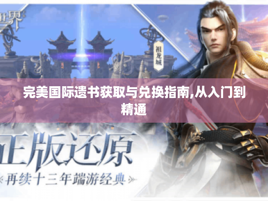 完美国际遗书获取与兑换指南,从入门到精通 完美国际遗书获取与兑换指南,从入门到精通