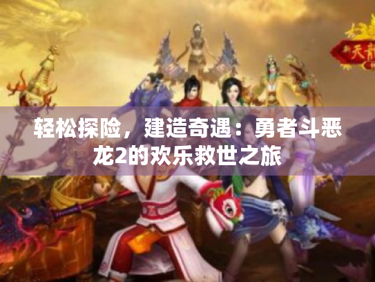 轻松探险,建造奇遇:勇者斗恶龙2的欢乐救世之旅 轻松探险,建造奇遇:勇者斗恶龙2的欢乐救世之旅