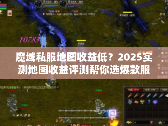 魔域私服地图收益低?2025实测地图收益评测帮你选爆款服 魔域私服地图收益低?2025实测地图收益评测帮你选爆款服
