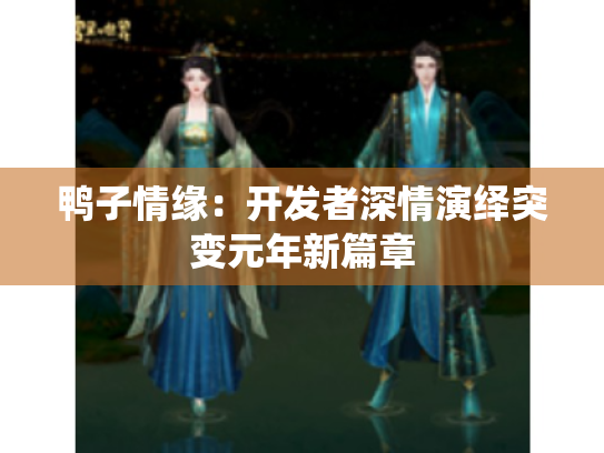 鸭子情缘：开发者深情演绎突变元年新篇章