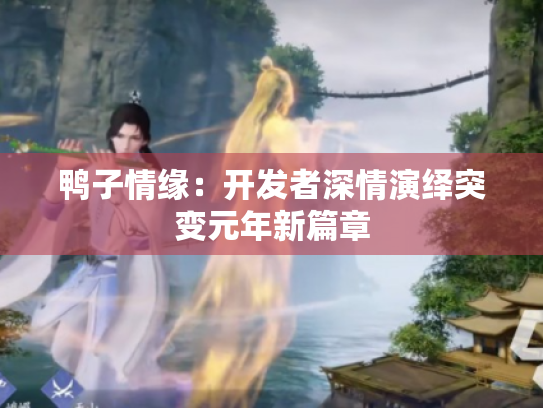 鸭子情缘：开发者深情演绎突变元年新篇章