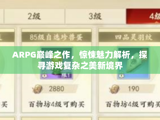 ARPG巅峰之作,惊悚魅力解析,探寻游戏复杂之美新境界 ARPG巅峰之作,惊悚魅力解析,探寻游戏复杂之美新境界