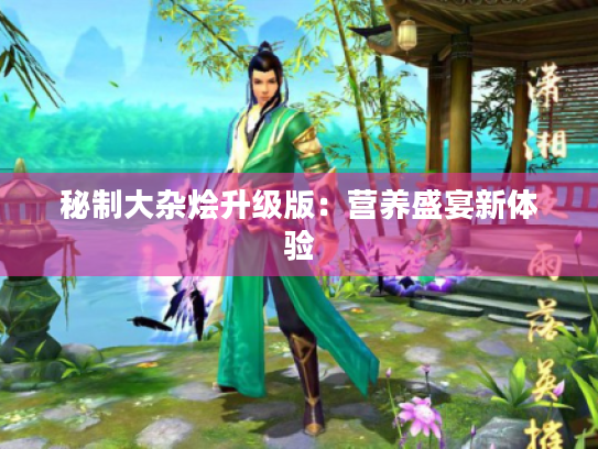 秘制大杂烩升级版:营养盛宴新体验 秘制大杂烩升级版:营养盛宴新体验