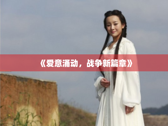 《爱意涌动,战争新篇章》 《爱意涌动,战争新篇章》