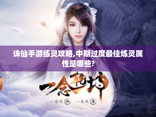 诛仙手游练灵攻略,中期过度最佳炼灵属性是哪些? 诛仙手游练灵攻略,中期过度最佳炼灵属性是哪些?