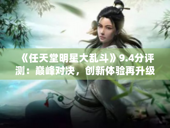 《任天堂明星大乱斗》9.4分评测:巅峰对决,创新体验再升级 《任天堂明星大乱斗》9.4分评测:巅峰对决,创新体验再升级