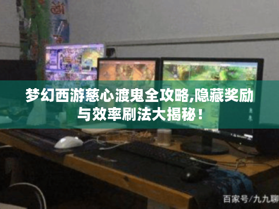 梦幻西游慈心渡鬼全攻略,隐藏奖励与效率刷法大揭秘! 梦幻西游慈心渡鬼全攻略,隐藏奖励与效率刷法大揭秘!
