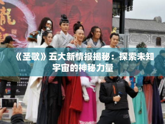 《圣歌》五大新情报揭秘:探索未知宇宙的神秘力量 《圣歌》五大新情报揭秘:探索未知宇宙的神秘力量