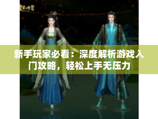 新手玩家必看:深度解析游戏入门攻略,轻松上手无压力 新手玩家必看:深度解析游戏入门攻略,轻松上手无压力