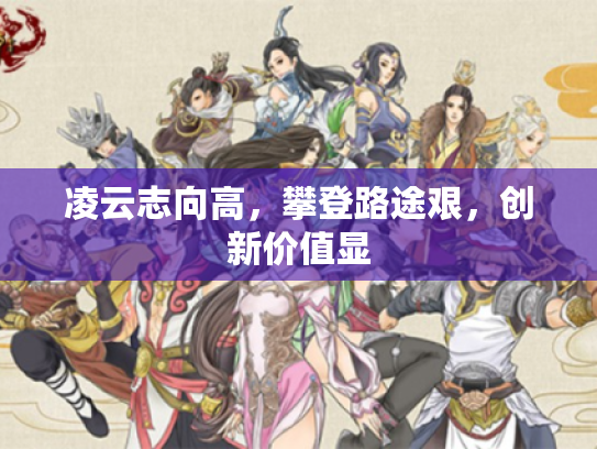 凌云志向高,攀登路途艰,创新价值显 凌云志向高,攀登路途艰,创新价值显