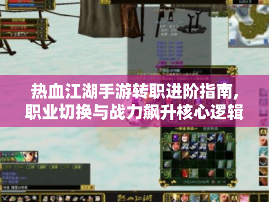 热血江湖手游转职进阶指南,职业切换与战力飙升核心逻辑 热血江湖手游转职进阶指南,职业切换与战力飙升核心逻辑