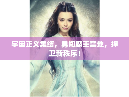 宇宙正义集结，勇闯魔王禁地，捍卫新秩序！